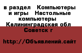  в раздел : Компьютеры и игры » Настольные компьютеры . Калининградская обл.,Советск г.